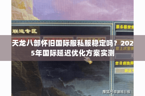 天龙八部怀旧国际服私服稳定吗？2025年国际延迟优化方案实测