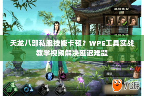 天龙八部私服技能卡顿?WPE工具实战教学视频解决延迟难题 天龙八部私服技能卡顿?WPE工具实战教学视频解决延迟难题