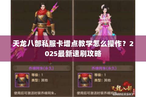 天龙八部私服卡增点教学怎么操作?2025最新速刷攻略 天龙八部私服卡增点教学怎么操作?2025最新速刷攻略