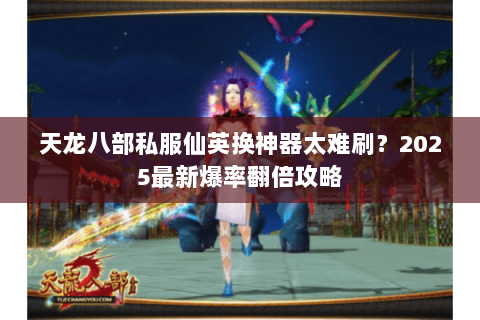 天龙八部私服仙英换神器太难刷？2025最新爆率翻倍攻略