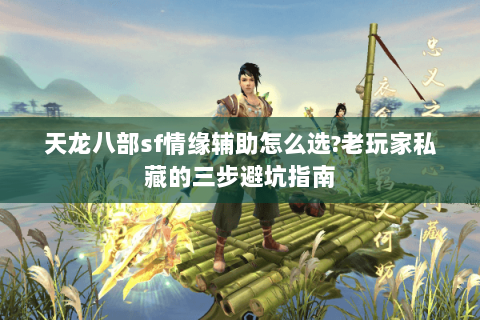 天龙八部sf情缘辅助怎么选?老玩家私藏的三步避坑指南 天龙八部sf情缘辅助怎么选?老玩家私藏的三步避坑指南