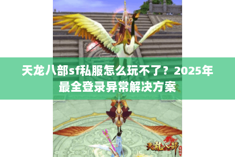 天龙八部sf私服怎么玩不了?2025年最全登录异常解决方案 天龙八部sf私服怎么玩不了?2025年最全登录异常解决方案