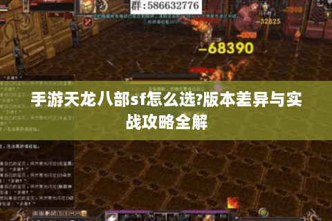 手游天龙八部sf怎么选?版本差异与实战攻略全解 手游天龙八部sf怎么选?版本差异与实战攻略全解