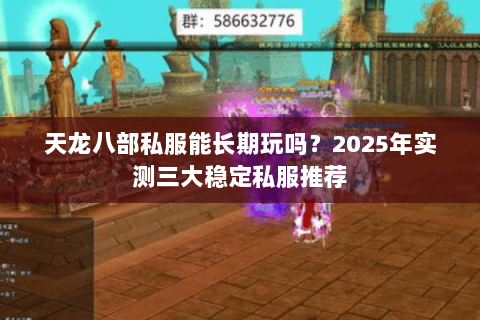 天龙八部私服能长期玩吗？2025年实测三大稳定私服推荐