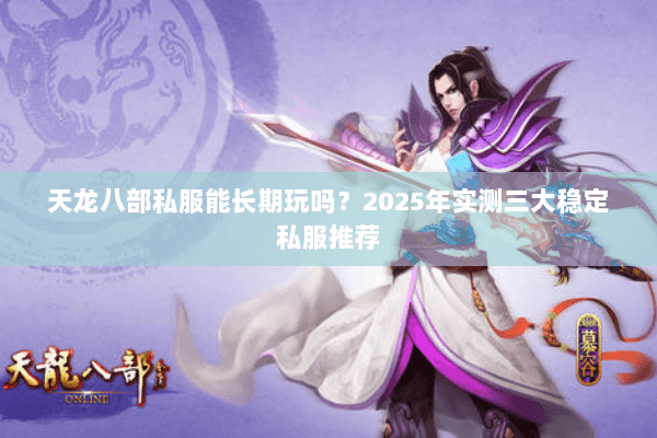 天龙八部私服能长期玩吗?2025年实测三大稳定私服推荐 天龙八部私服能长期玩吗?2025年实测三大稳定私服推荐