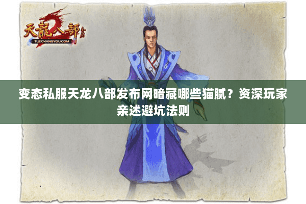 变态私服天龙八部发布网暗藏哪些猫腻?资深玩家亲述避坑法则 变态私服天龙八部发布网暗藏哪些猫腻?资深玩家亲述避坑法则