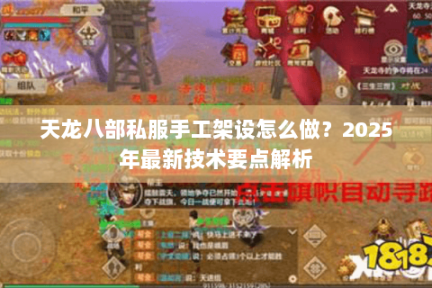 天龙八部私服手工架设怎么做?2025年最新技术要点解析 天龙八部私服手工架设怎么做?2025年最新技术要点解析