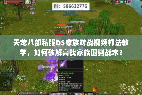 天龙八部私服DS家族对战视频打法教学，如何破解高战家族围剿战术？