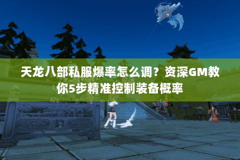 天龙八部私服爆率怎么调?资深GM教你5步精准控制装备概率 天龙八部私服爆率怎么调?资深GM教你5步精准控制装备概率