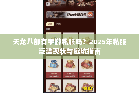 天龙八部有手游私服吗?2025年私服泛滥现状与避坑指南 天龙八部有手游私服吗?2025年私服泛滥现状与避坑指南