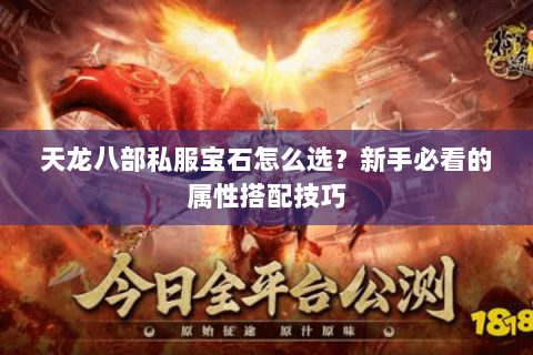 天龙八部私服宝石怎么选?新手必看的属性搭配技巧 天龙八部私服宝石怎么选?新手必看的属性搭配技巧