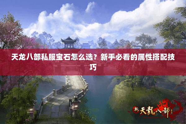 天龙八部私服宝石怎么选？新手必看的属性搭配技巧