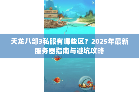 天龙八部3私服有哪些区？2025年最新服务器指南与避坑攻略