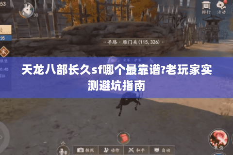 天龙八部长久sf哪个最靠谱?老玩家实测避坑指南 天龙八部长久sf哪个最靠谱?老玩家实测避坑指南