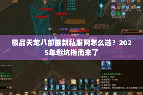 极品天龙八部最新私服网怎么选?2025年避坑指南来了 极品天龙八部最新私服网怎么选?2025年避坑指南来了