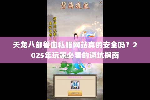 天龙八部兽血私服网站真的安全吗？2025年玩家必看的避坑指南