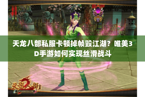 天龙八部私服卡顿掉帧毁江湖?唯美3D手游如何实现丝滑战斗 天龙八部私服卡顿掉帧毁江湖?唯美3D手游如何实现丝滑战斗