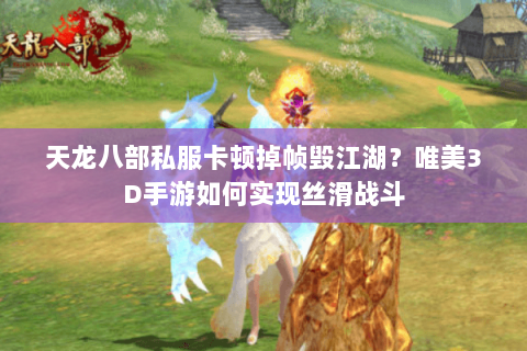 天龙八部私服卡顿掉帧毁江湖?唯美3D手游如何实现丝滑战斗 天龙八部私服卡顿掉帧毁江湖?唯美3D手游如何实现丝滑战斗