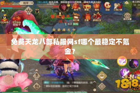 免费天龙八部私服网sf哪个最稳定不氪金? 免费天龙八部私服网sf哪个最稳定不氪金?