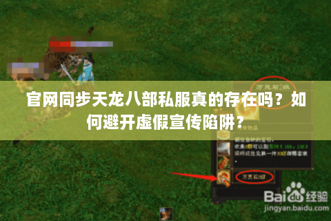 官网同步天龙八部私服真的存在吗?如何避开虚假宣传陷阱? 官网同步天龙八部私服真的存在吗?如何避开虚假宣传陷阱?