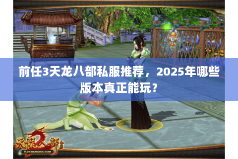 前任3天龙八部私服推荐,2025年哪些版本真正能玩? 前任3天龙八部私服推荐,2025年哪些版本真正能玩?