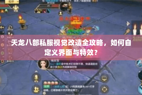 天龙八部私服视觉改造全攻略，如何自定义界面与特效？
