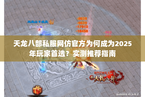 天龙八部私服网仿官方为何成为2025年玩家首选?实测推荐指南 天龙八部私服网仿官方为何成为2025年玩家首选?实测推荐指南