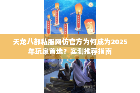 天龙八部私服网仿官方为何成为2025年玩家首选?实测推荐指南 天龙八部私服网仿官方为何成为2025年玩家首选?实测推荐指南