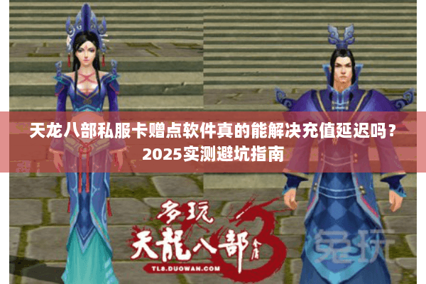 天龙八部私服卡赠点软件真的能解决充值延迟吗?2025实测避坑指南 天龙八部私服卡赠点软件真的能解决充值延迟吗?2025实测避坑指南