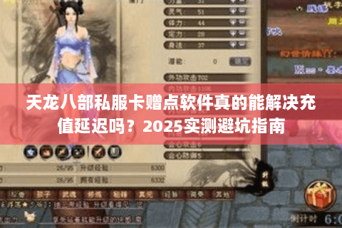 天龙八部私服卡赠点软件真的能解决充值延迟吗?2025实测避坑指南 天龙八部私服卡赠点软件真的能解决充值延迟吗?2025实测避坑指南