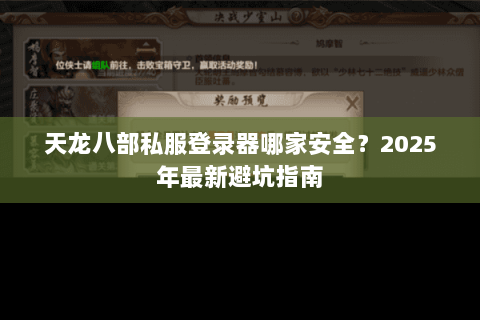 天龙八部私服登录器哪家安全？2025年最新避坑指南