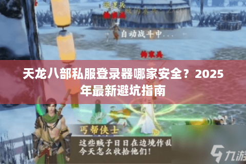 天龙八部私服登录器哪家安全？2025年最新避坑指南