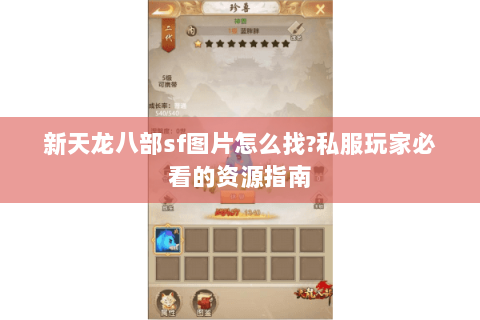 新天龙八部sf图片怎么找?私服玩家必看的资源指南 新天龙八部sf图片怎么找?私服玩家必看的资源指南