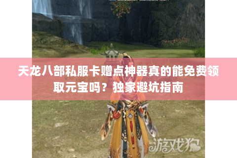 天龙八部私服卡赠点神器真的能免费领取元宝吗?独家避坑指南 天龙八部私服卡赠点神器真的能免费领取元宝吗?独家避坑指南