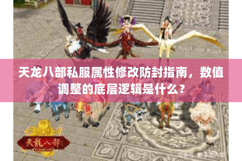 天龙八部私服属性修改防封指南,数值调整的底层逻辑是什么? 天龙八部私服属性修改防封指南,数值调整的底层逻辑是什么?