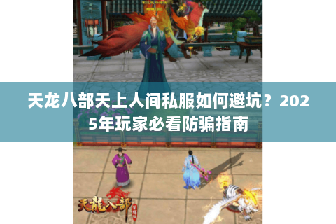 天龙八部天上人间私服如何避坑？2025年玩家必看防骗指南