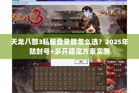 天龙八部3私服登录器怎么选？2025年防封号+多开稳定方案实测
