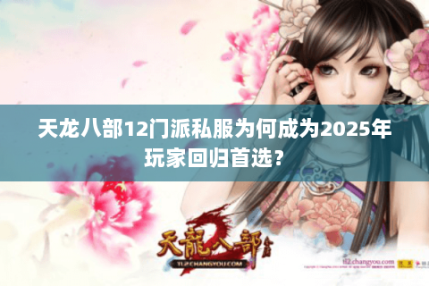 天龙八部12门派私服为何成为2025年玩家回归首选？