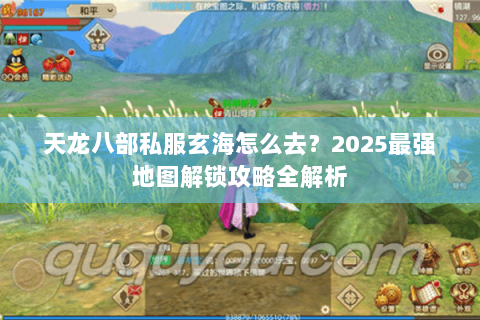 天龙八部私服玄海怎么去?2025最强地图解锁攻略全解析 天龙八部私服玄海怎么去?2025最强地图解锁攻略全解析