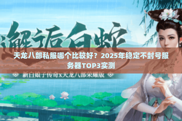 天龙八部私服哪个比较好？2025年稳定不封号服务器TOP3实测