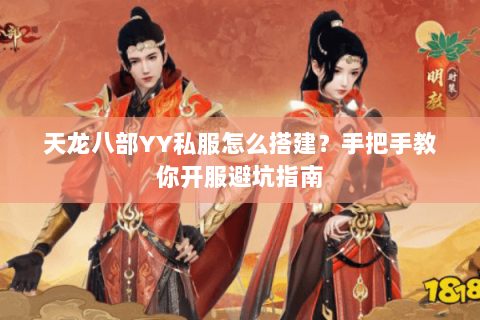 天龙八部YY私服怎么搭建?手把手教你开服避坑指南 天龙八部YY私服怎么搭建?手把手教你开服避坑指南