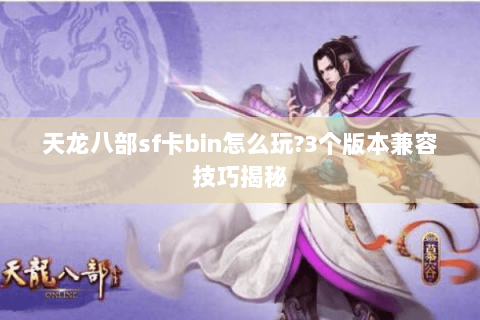 天龙八部sf卡bin怎么玩?3个版本兼容技巧揭秘