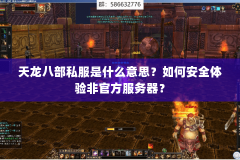 天龙八部私服是什么意思?如何安全体验非官方服务器? 天龙八部私服是什么意思?如何安全体验非官方服务器?