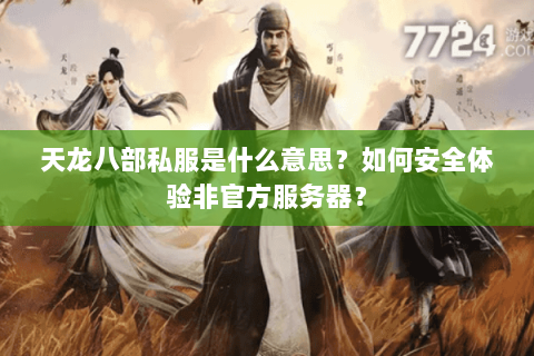 天龙八部私服是什么意思?如何安全体验非官方服务器? 天龙八部私服是什么意思?如何安全体验非官方服务器?