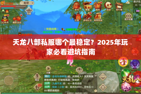 天龙八部私服哪个最稳定?2025年玩家必看避坑指南 天龙八部私服哪个最稳定?2025年玩家必看避坑指南