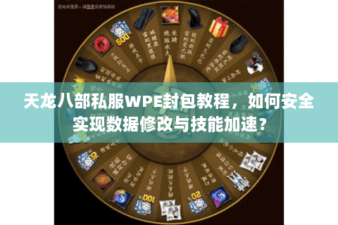 天龙八部私服WPE封包教程,如何安全实现数据修改与技能加速? 天龙八部私服WPE封包教程,如何安全实现数据修改与技能加速?