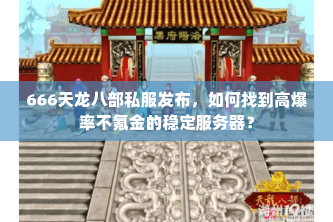 666天龙八部私服发布,如何找到高爆率不氪金的稳定服务器? 666天龙八部私服发布,如何找到高爆率不氪金的稳定服务器?