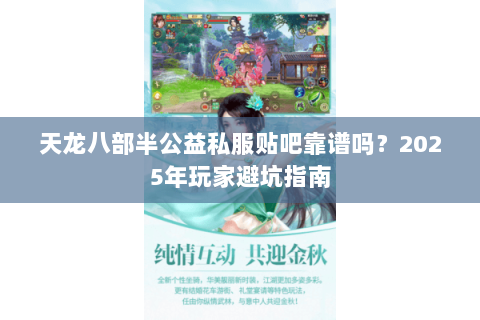 天龙八部半公益私服贴吧靠谱吗？2025年玩家避坑指南