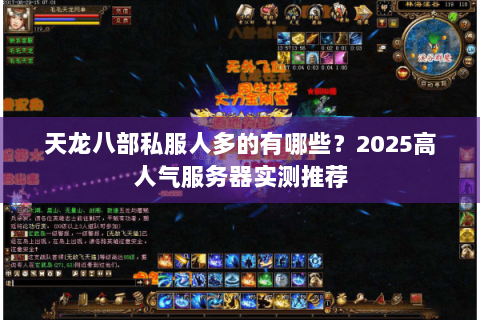 天龙八部私服人多的有哪些?2025高人气服务器实测推荐 天龙八部私服人多的有哪些?2025高人气服务器实测推荐