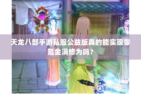 天龙八部手游私服公益版真的能实现零氪金满修为吗? 天龙八部手游私服公益版真的能实现零氪金满修为吗?